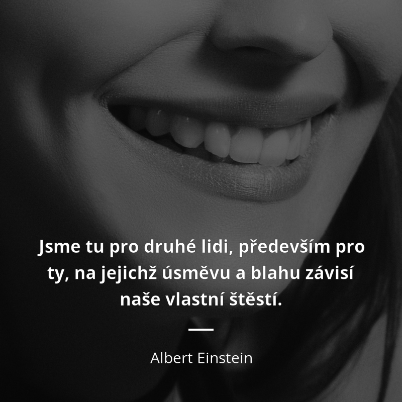 Albert Einstein citar: „Jsme tu pro druhé lidi, především pro ty, na jejichž úsměvu a blahu závisí naše vlastní štěstí.“