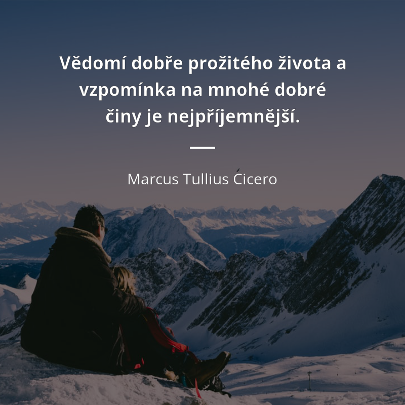Marcus Tullius Cicero citar: „Vědomí dobře prožitého života a vzpomínka na mnohé dobré činy je nejpříjemnější.“