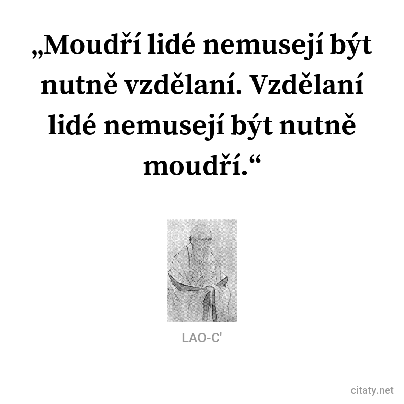 Lao-c' citar: „Moudří lidé nemusejí být nutně vzdělaní. Vzdělaní lidé nemusejí být nutně moudří.“