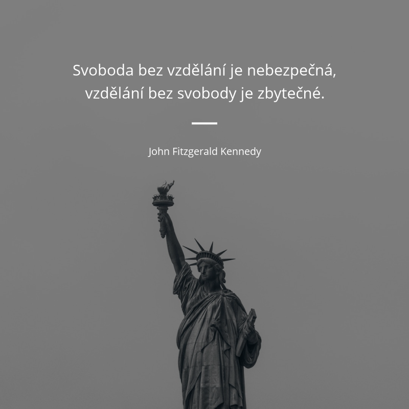 John Fitzgerald Kennedy citar: „Svoboda bez vzdělání je nebezpečná, vzdělání bez svobody je zbytečné.“