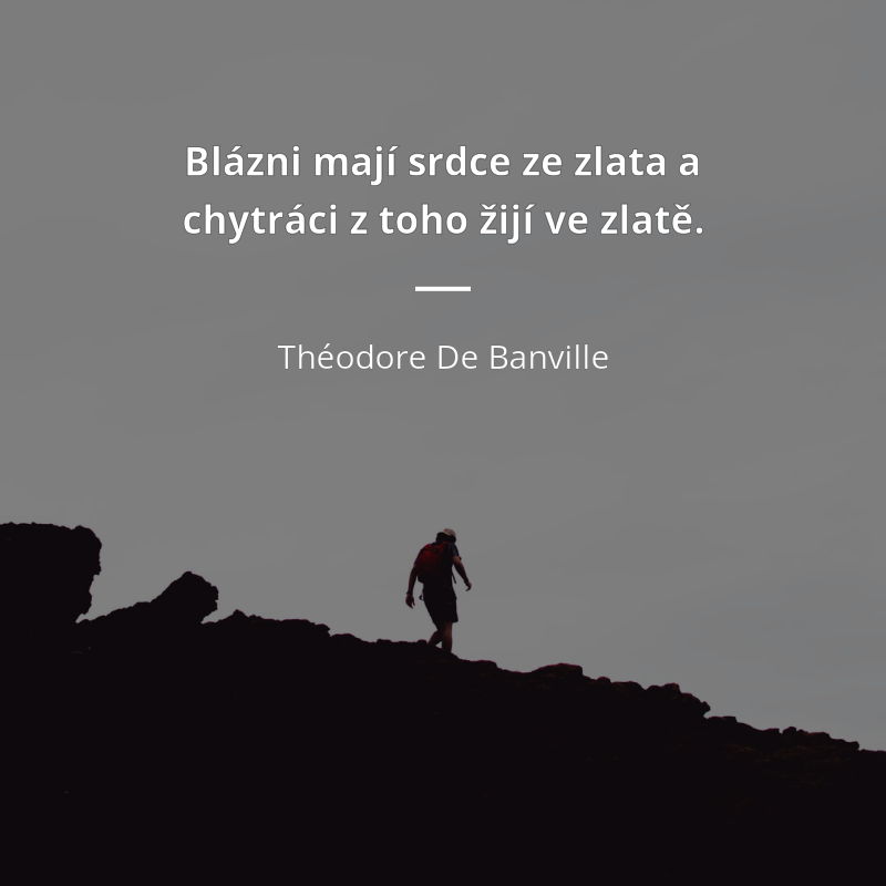 Théodore De Banville citar: „Blázni mají srdce ze zlata a chytráci z toho žijí ve zlatě.“
