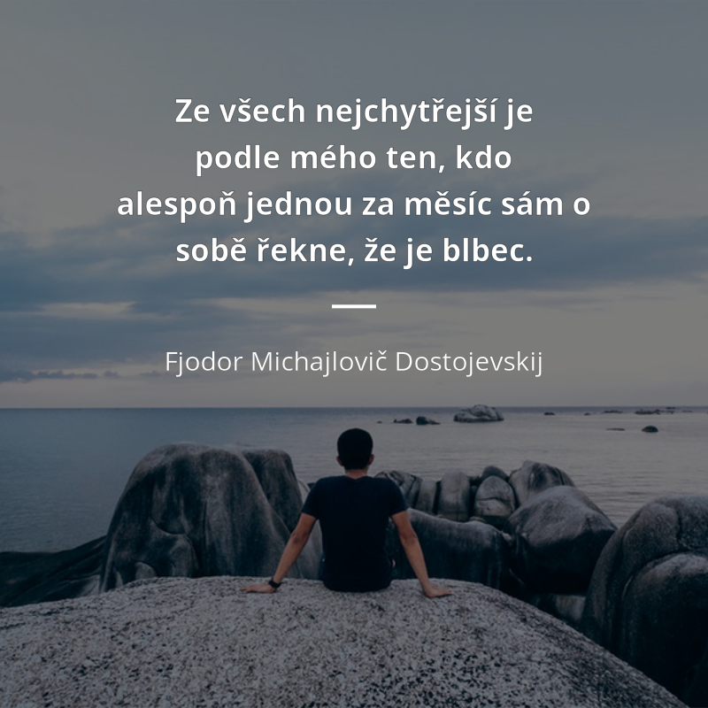 Fjodor Michajlovič Dostojevskij citar: „Ze všech nejchytřejší je podle mého ten, kdo alespoň jednou za měsíc sám o sobě řekne, že je blbec.“