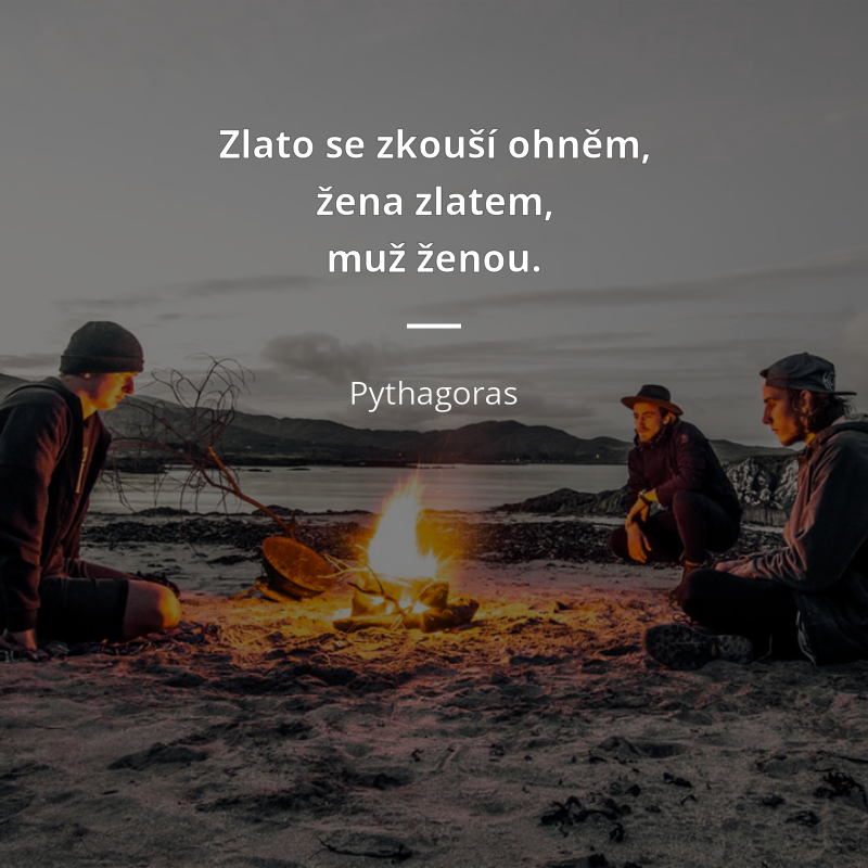 Pythagoras citar: „Zlato se zkouší ohněm, žena zlatem, muž ženou.“
