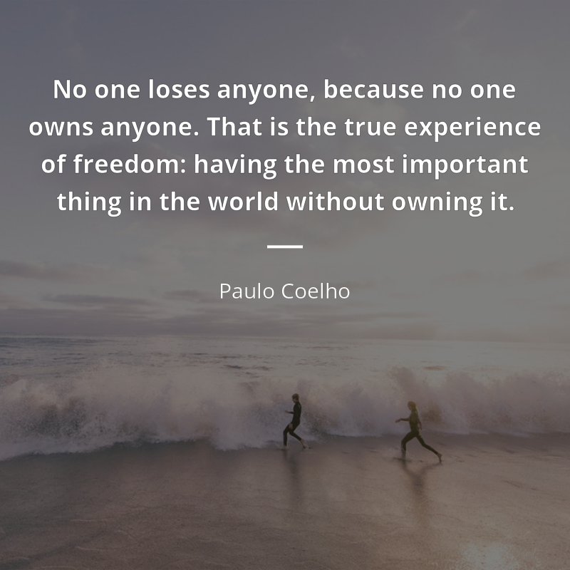 Paulo Coelho citar: “No one loses anyone, because no one owns anyone. That is the true experience of freedom: having the most important thing in the world without owning it.”