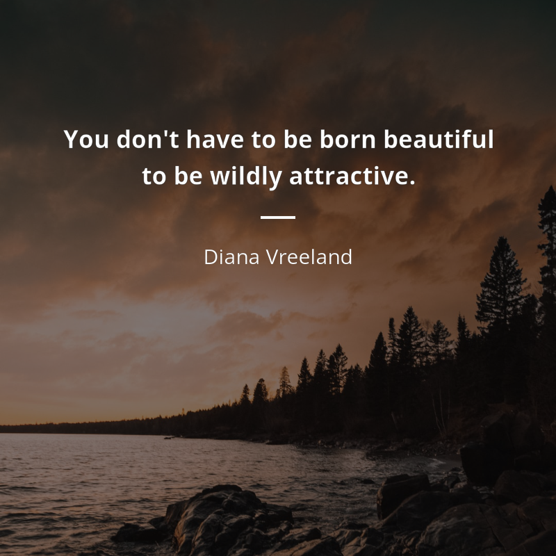 Diana Vreeland citar: “You don't have to be born beautiful to be wildly attractive.”