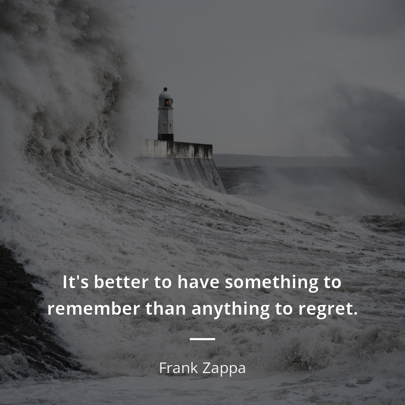 Frank Zappa citar: “It's better to have something to remember than anything to regret.”