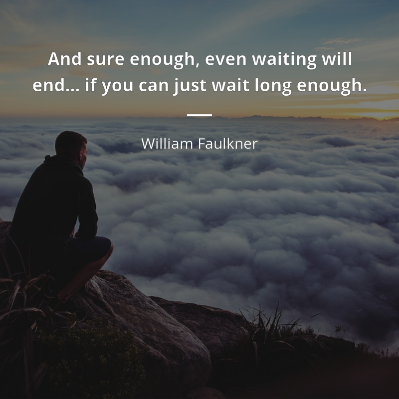 William Faulkner citar: “And sure enough, even waiting will end… if you can just wait long enough.”