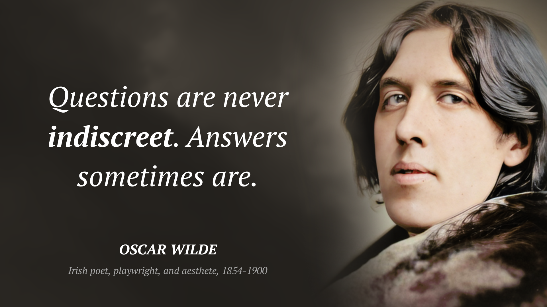 Oscar Wilde citar: “Questions are never indiscreet. Answers sometimes are.”