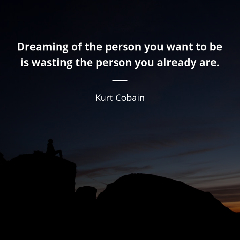 Kurt Cobain citar: “Dreaming of the person you want to be is wasting the person you already are.”