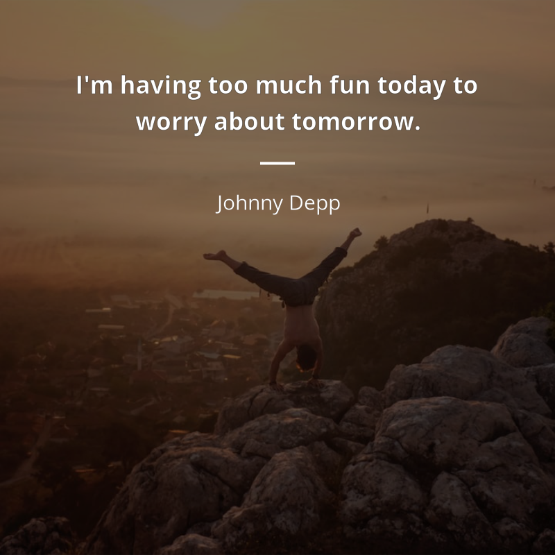 Johnny Depp citar: “I'm having too much fun today to worry about tomorrow.”