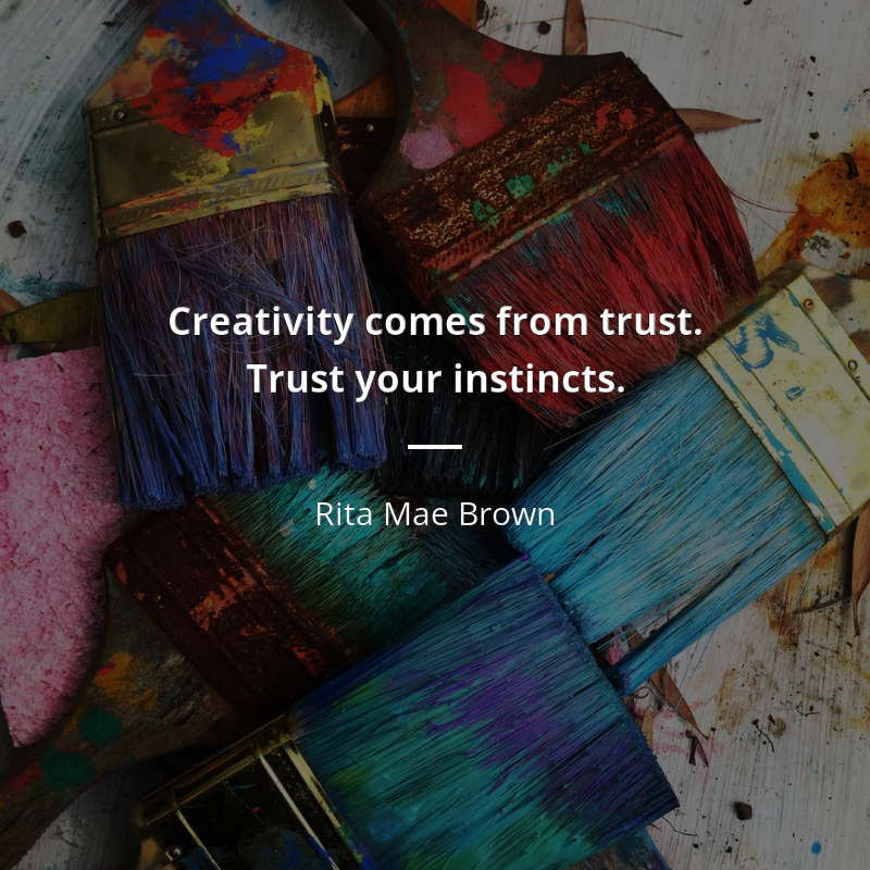 Rita Mae Brown citar: “Creativity comes from trust. Trust your instincts.”