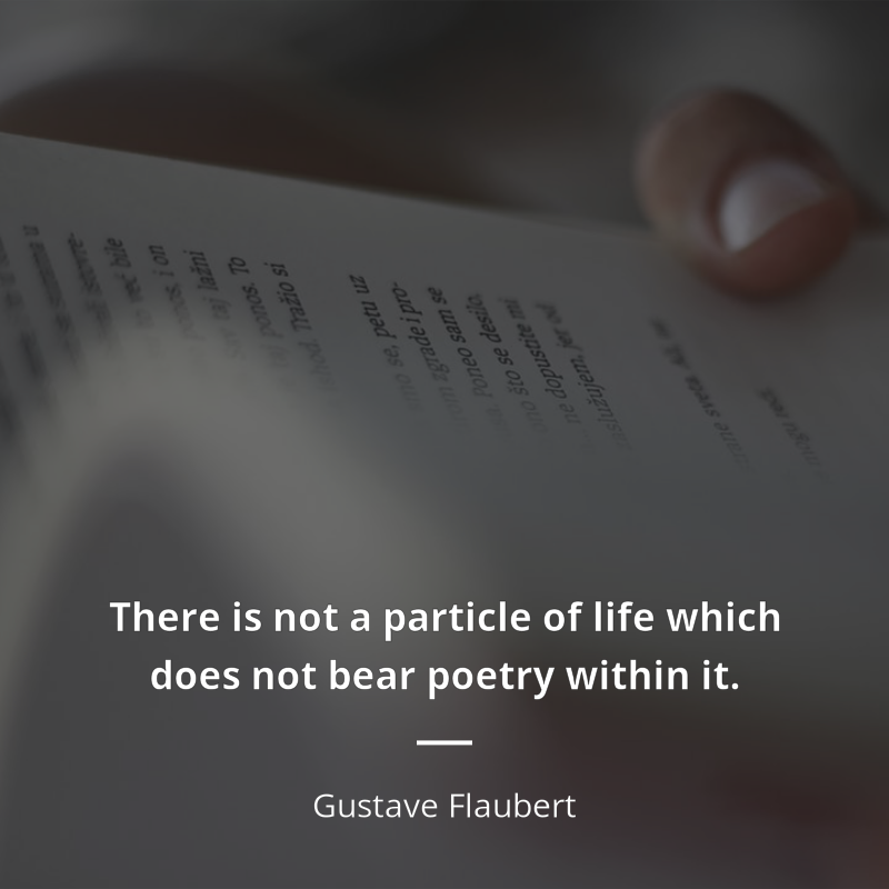 Gustave Flaubert citar: “There is not a particle of life which does not bear poetry within it.”