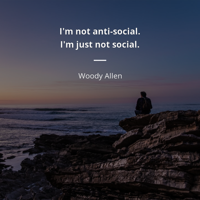 Woody Allen citar: “I'm not anti-social. I'm just not social.”
