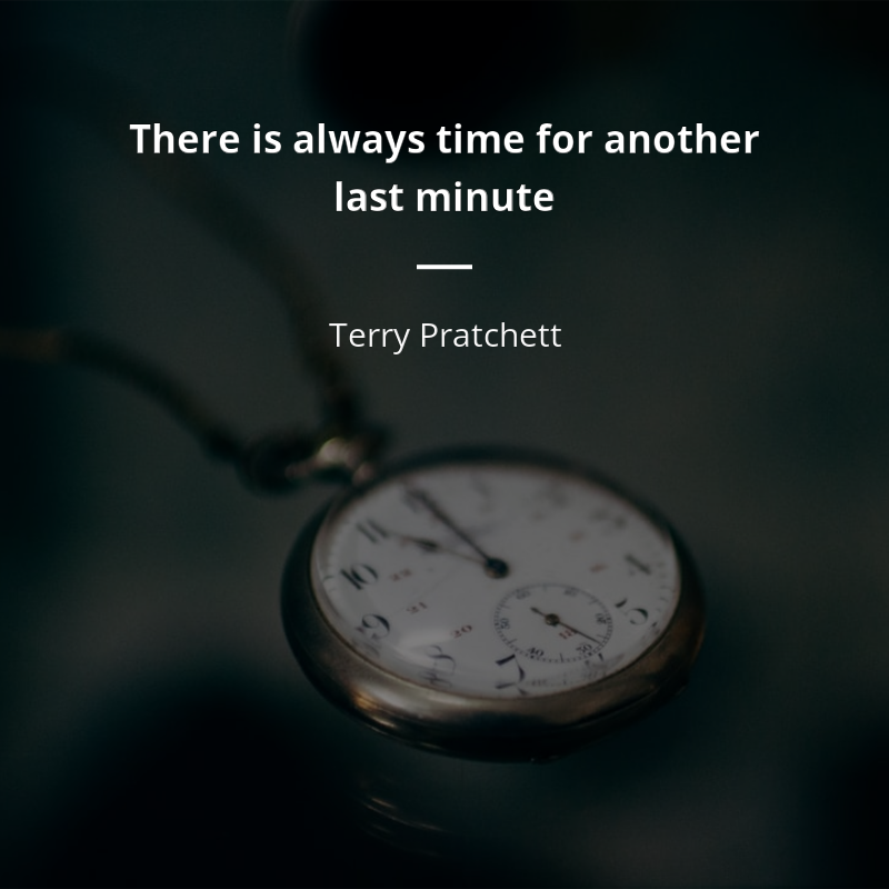 Terry Pratchett citar: “There is always time for another last minute”