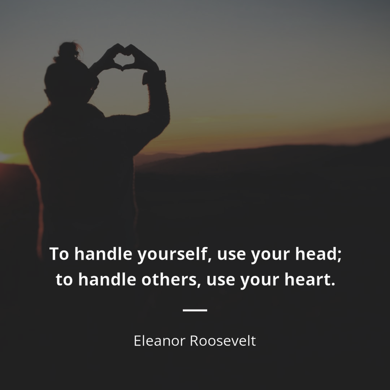 Eleanor Roosevelt citar: “To handle yourself, use your head; to handle others, use your heart.”