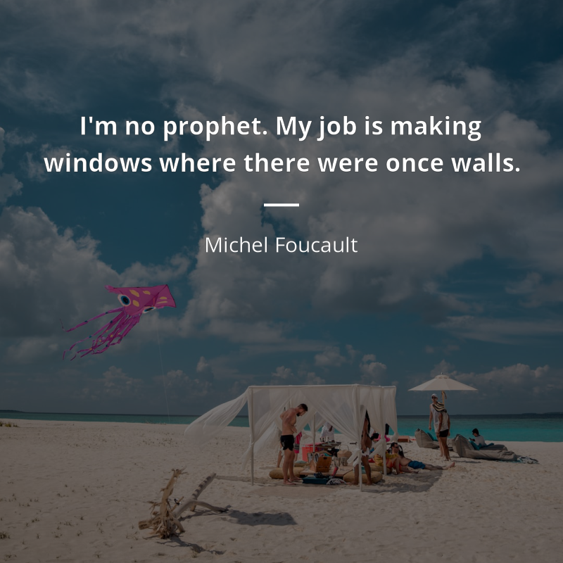Michel Foucault citar: “I'm no prophet. My job is making windows where there were once walls.”