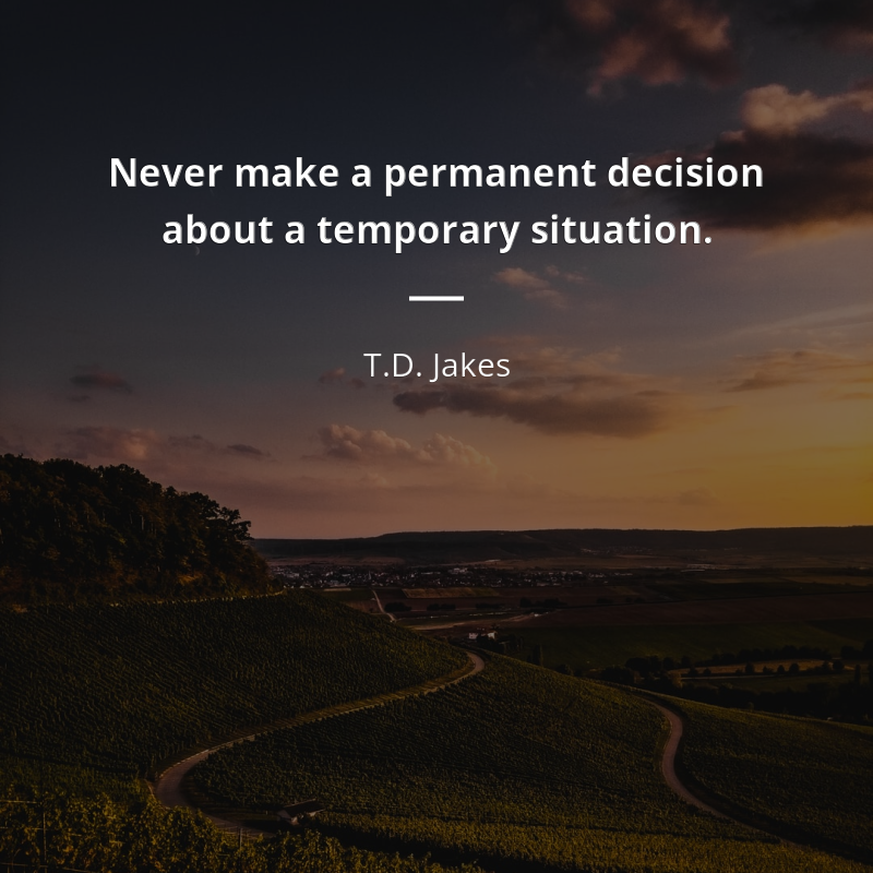 T.D. Jakes citar: “Never make a permanent decision about a temporary situation.”