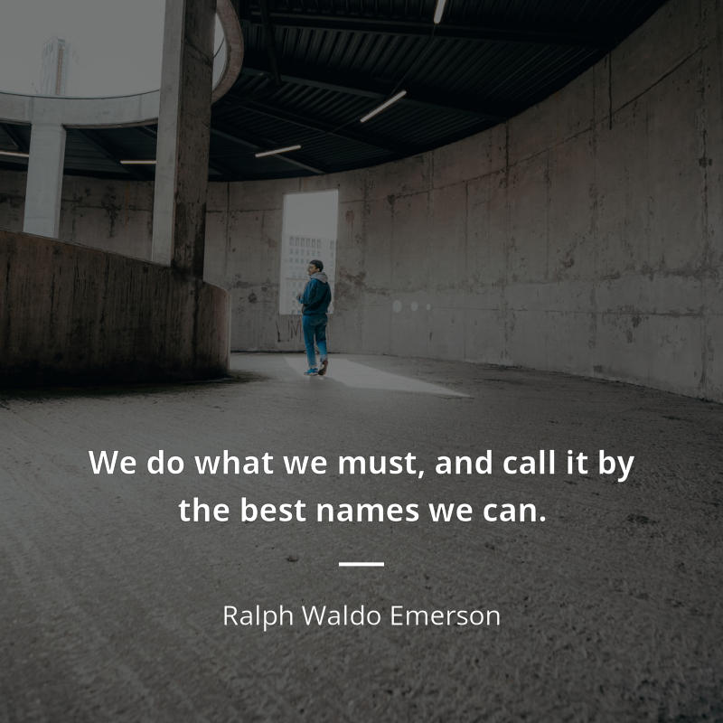 Ralph Waldo Emerson citar: “We do what we must, and call it by the best names we can.”