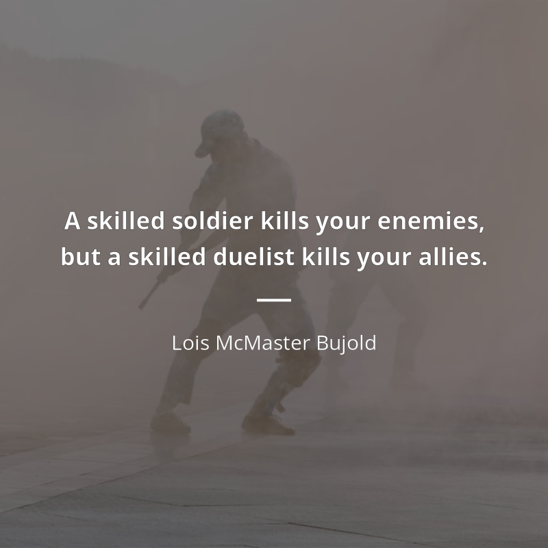 Lois McMaster Bujold citar: “A skilled soldier kills your enemies, but a skilled duelist kills your allies.”