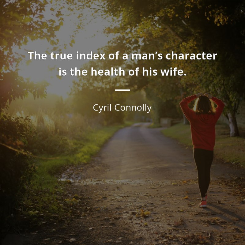 Cyril Connolly citar: “The true index of a man’s character is the health of his wife.”