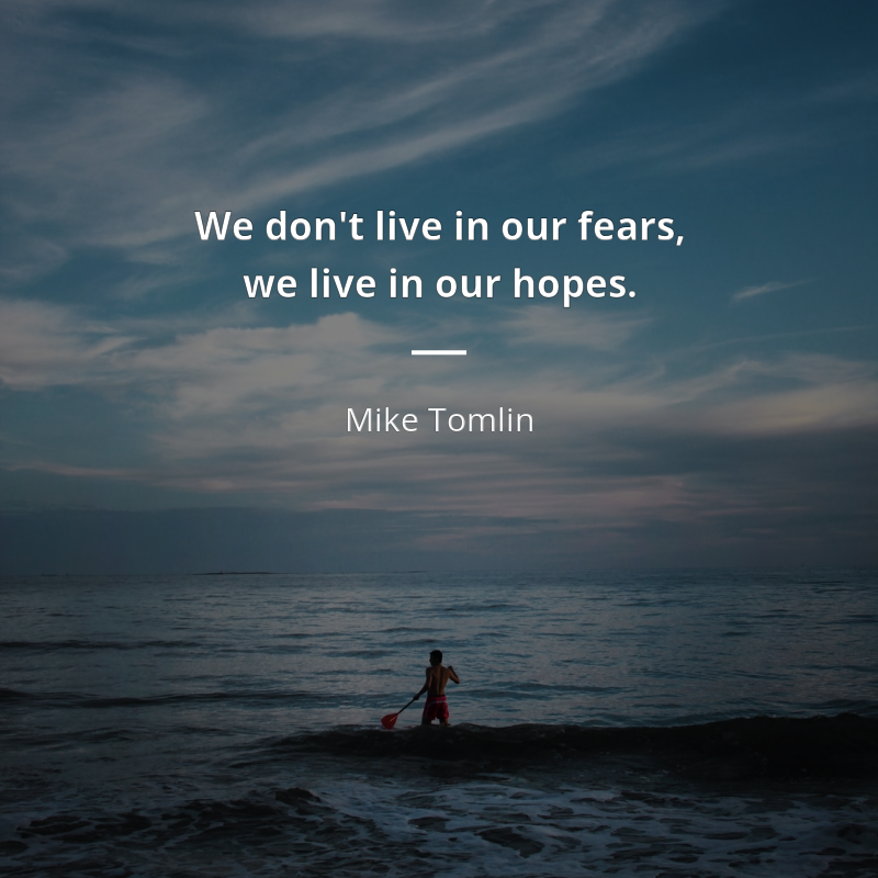 Mike Tomlin citar: “We don't live in our fears, we live in our hopes.”