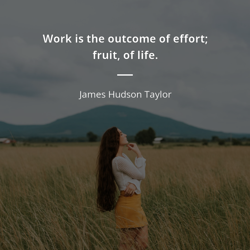 James Hudson Taylor citar: “Work is the outcome of effort; fruit, of life.”
