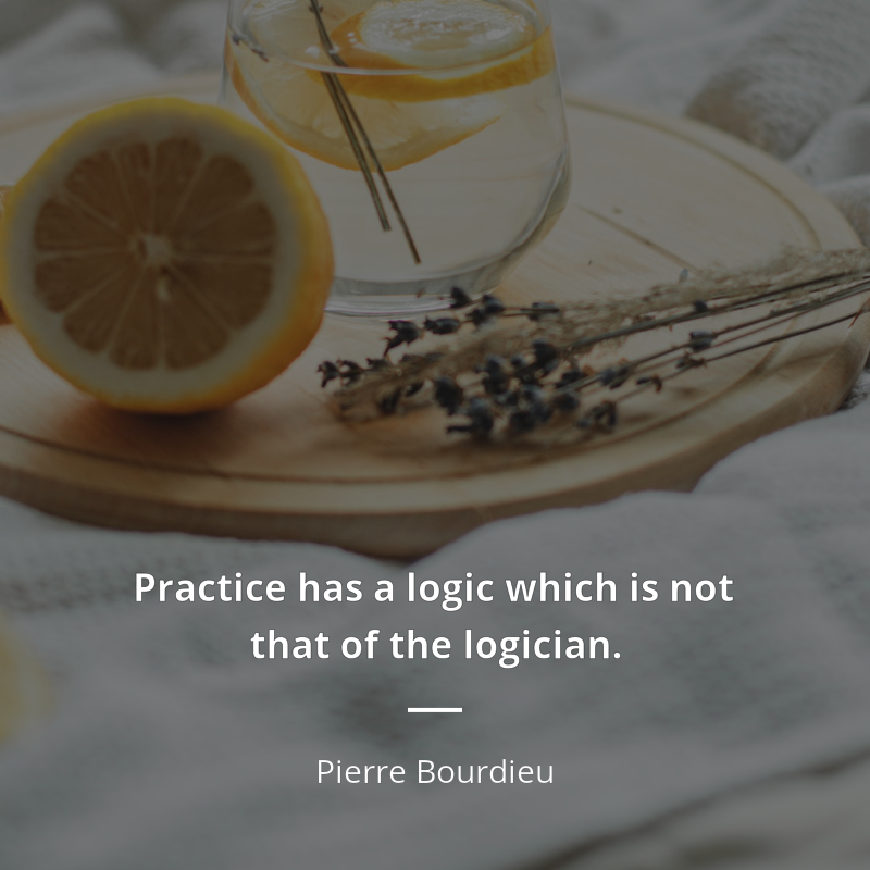 Pierre Bourdieu citar: “Practice has a logic which is not that of the logician.”