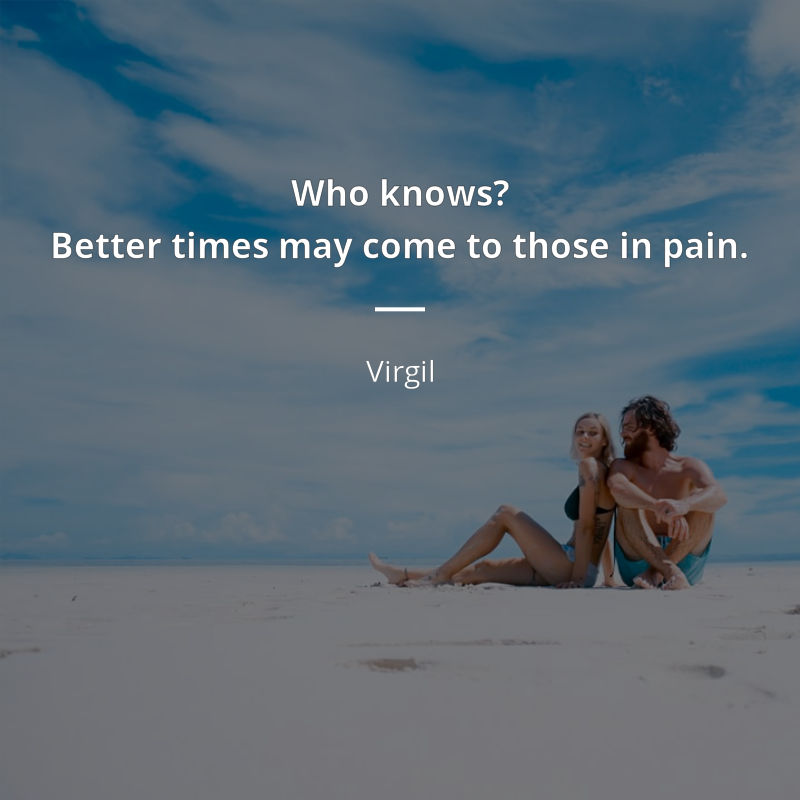 Virgil citar: “Who knows?
Better times may come to those in pain.”