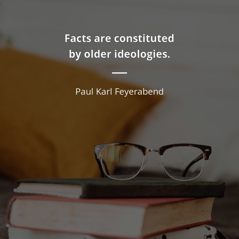 Paul Karl Feyerabend citar: “Facts are constituted by older ideologies, and a clash between facts and theories may be proof of progress.”