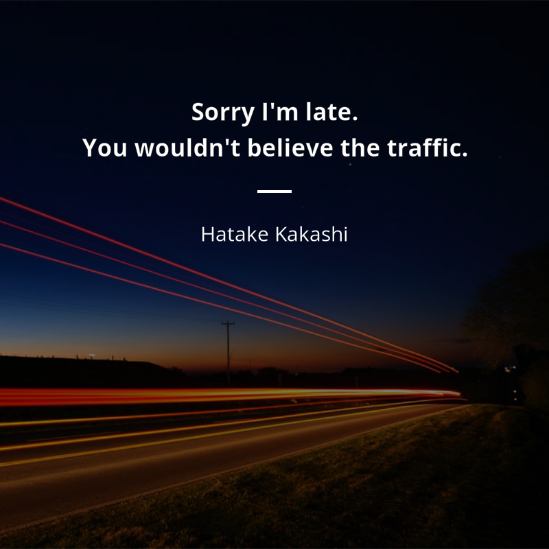 Hatake Kakashi citar: “Sorry I'm late. You wouldn't believe the traffic.”