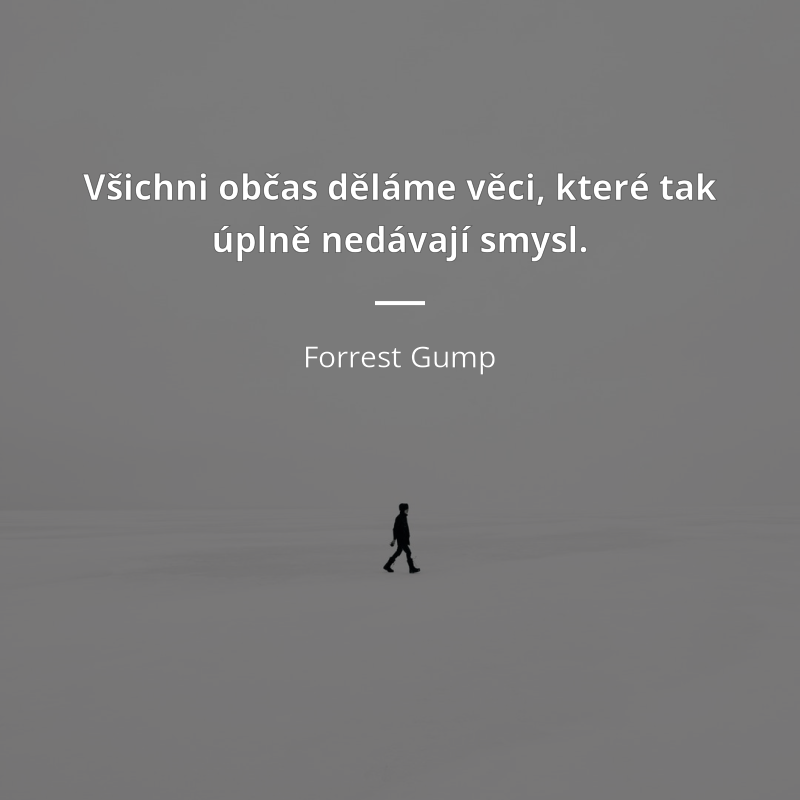 Forrest Gump citar: „Všichni občas děláme věci, které tak úplně nedávají smysl.“