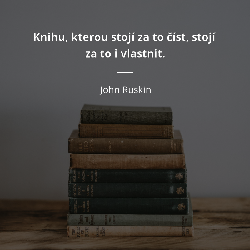 John Ruskin citar: „Knihu, kterou stojí za to číst, stojí za to i vlastnit.“