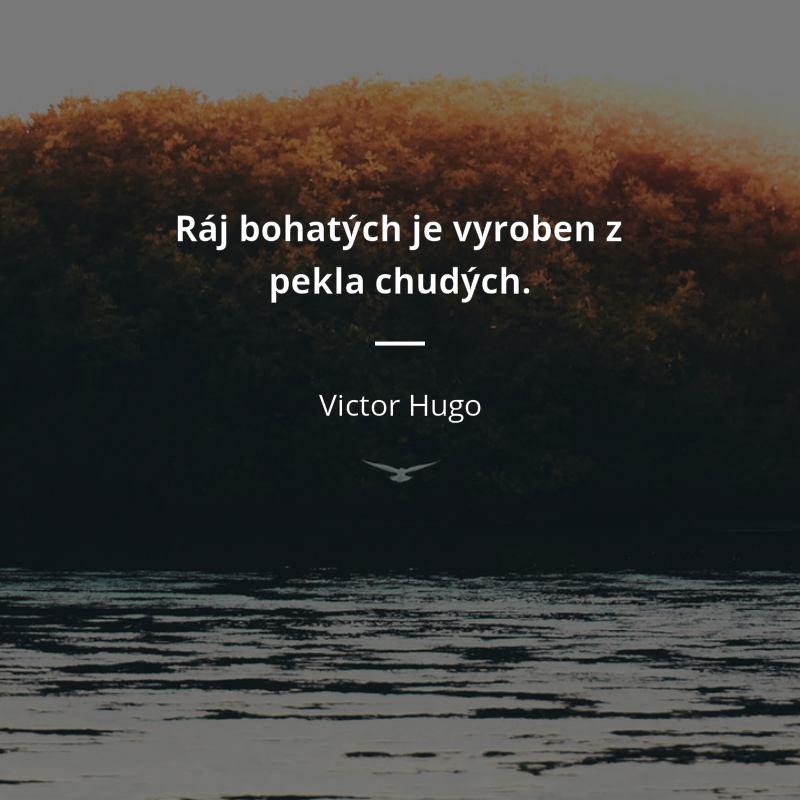Victor Hugo citar: „Ráj bohatých je vyroben z pekla chudých.“