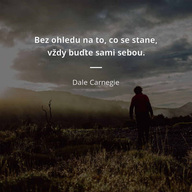 Dale Carnegie citar: „Bez ohledu na to, co se stane, vždy buďte sami sebou.“