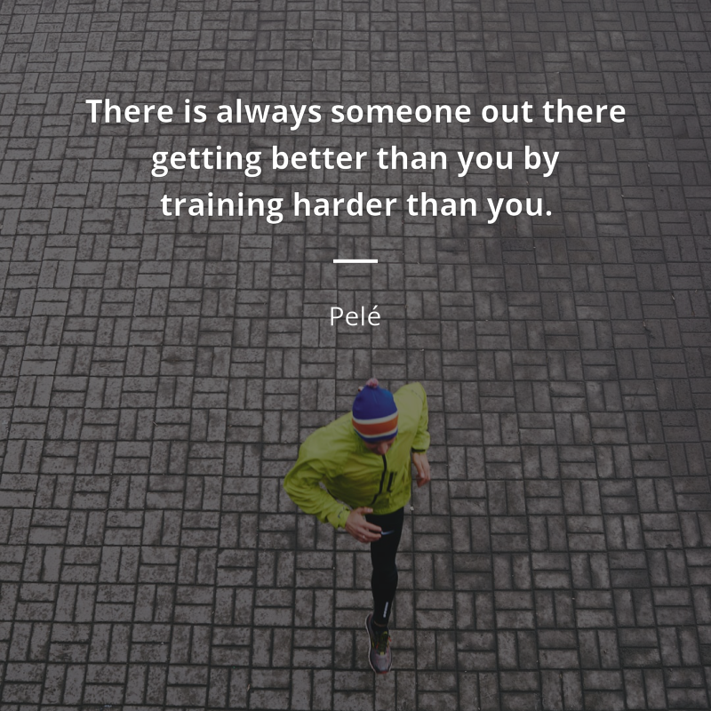 Pelé citar: “There is always someone out there getting better than you by training harder than you.”