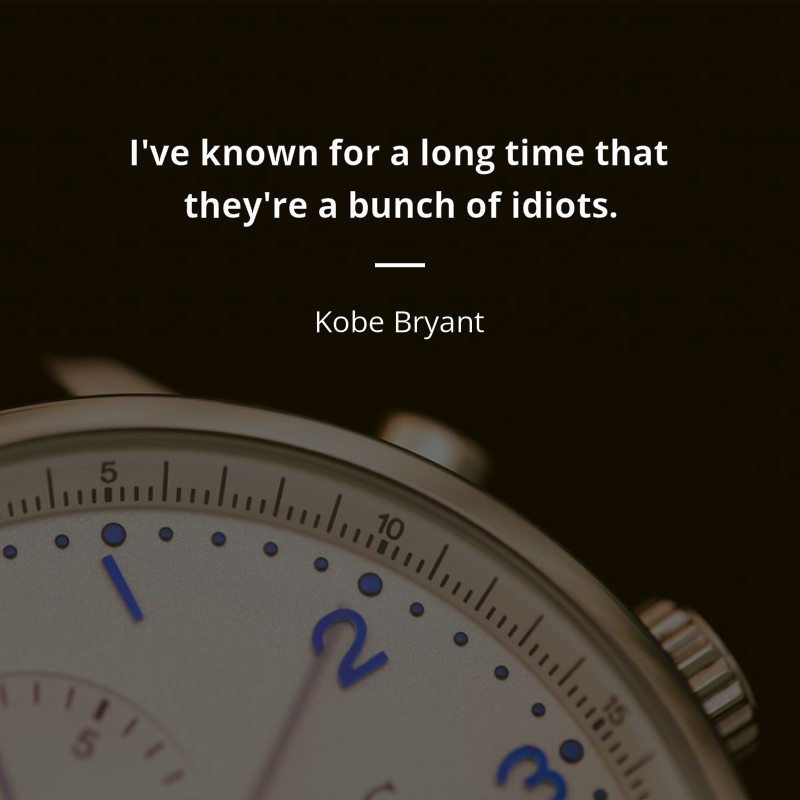 Kobe Bryant citar: “I've known for a long time that they're a bunch of idiots.”
