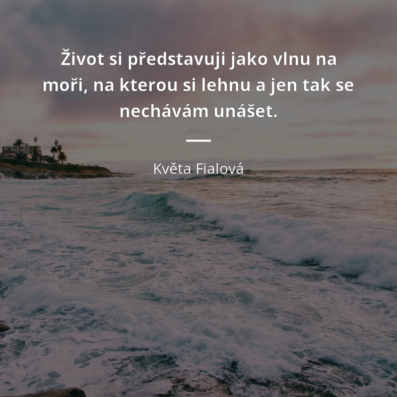 Květa Fialová citar: „Život si představuji jako vlnu na moři, na kterou si lehnu a jen tak se nechávám unášet.“
