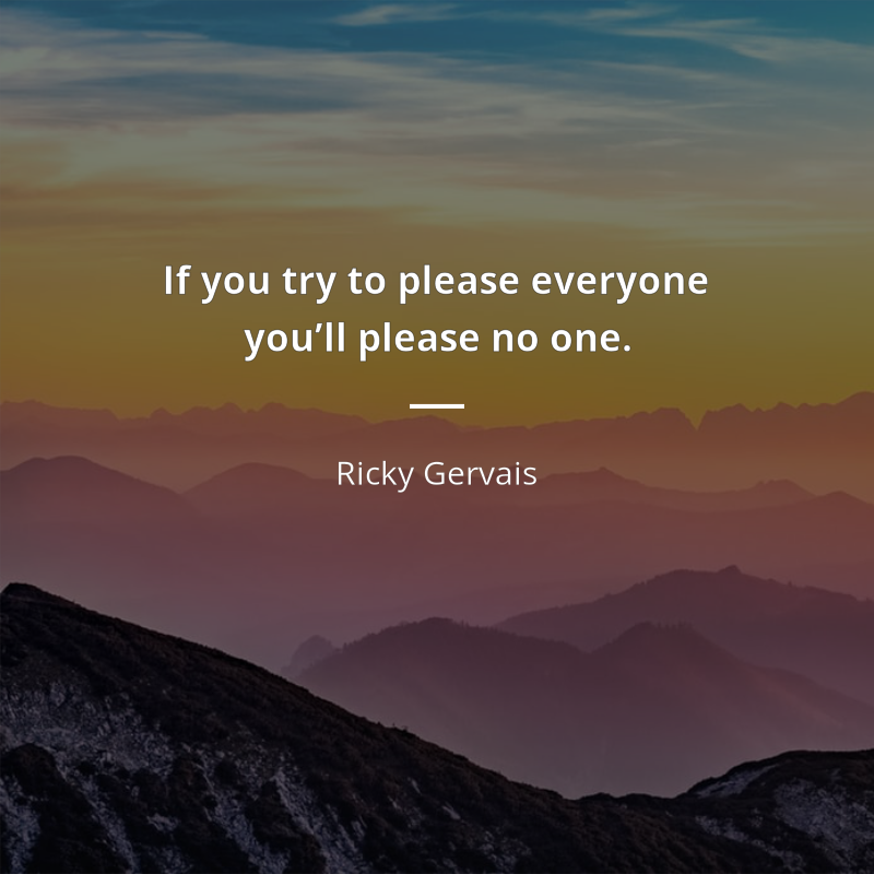 Ricky Gervais citar: “If you try to please everyone you’ll please no one.”