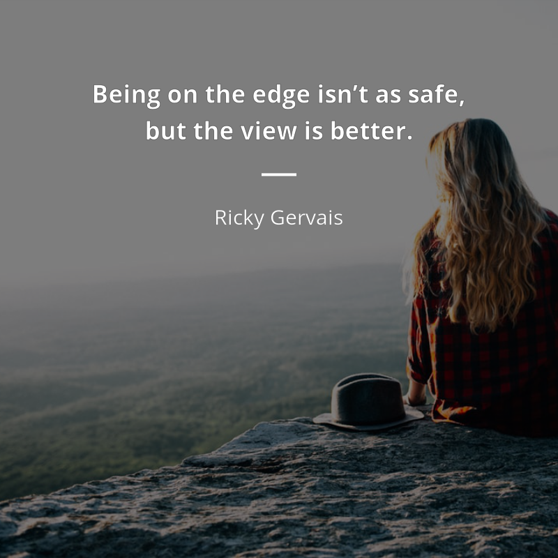 Ricky Gervais citar: “Being on the edge isn’t as safe, but the view is better.”