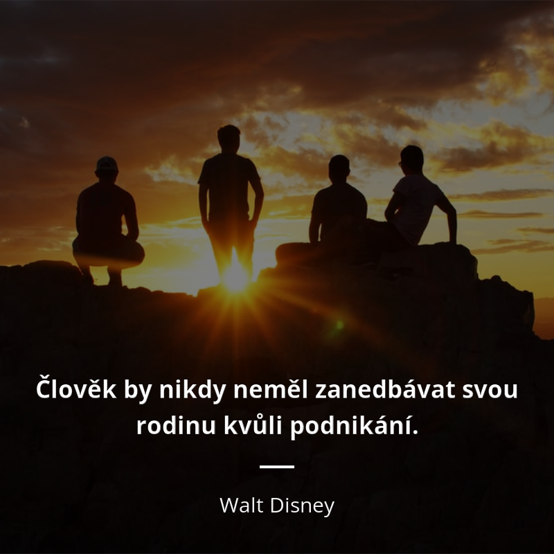 Walt Disney citar: „Člověk by nikdy neměl zanedbávat svou rodinu kvůli podnikání.“