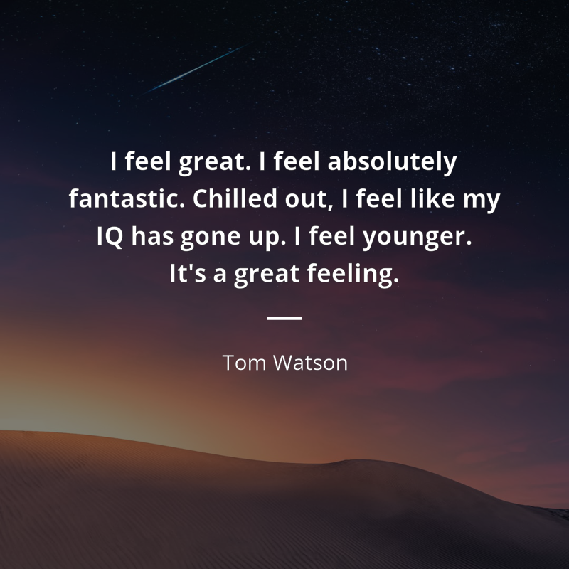 Tom Watson (Labour politician) citar: “I feel great. I feel absolutely fantastic. Chilled out, I feel like my IQ has gone up. I feel younger. It's a great feeling.”