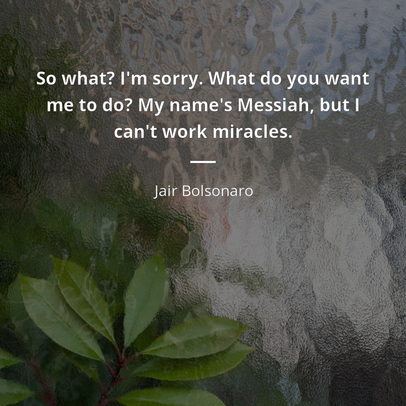 Jair Bolsonaro citar: “So what? I'm sorry. What do you want me to do? My name's Messiah, but I can't work miracles.”