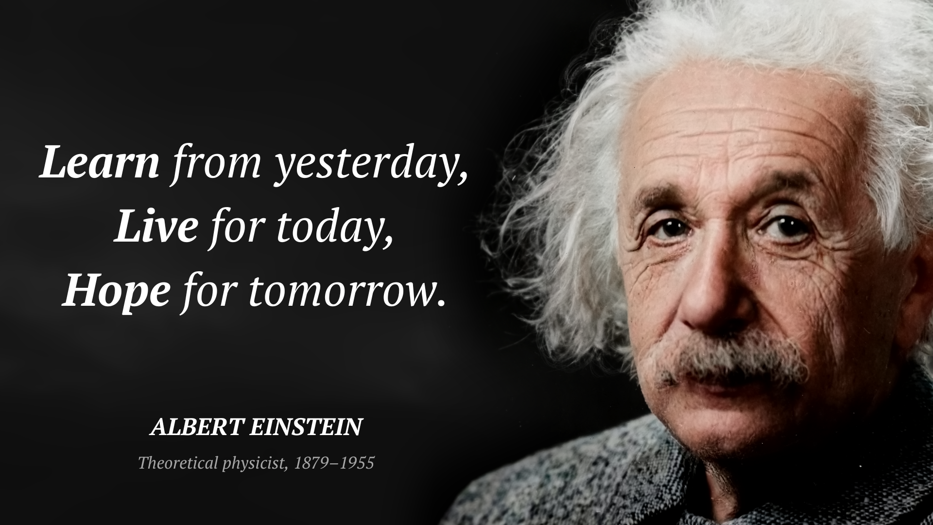 Albert Einstein citar: “Learn from yesterday, live for today, hope for tomorrow.”