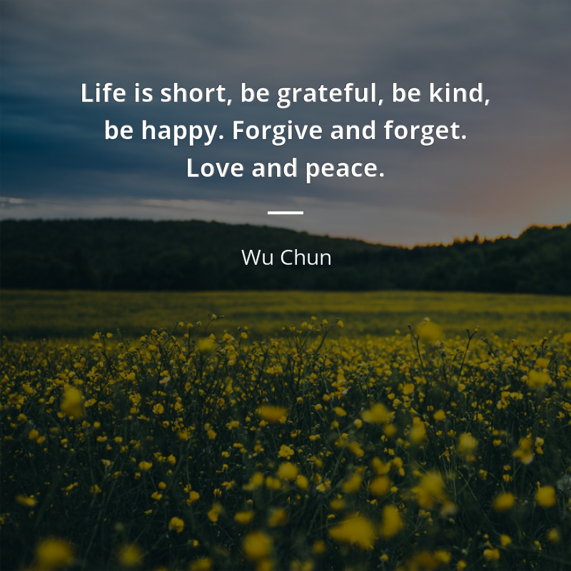 Wu Chun citar: “Life is short, be grateful, be kind, be happy. Forgive and forget ... Love and peace.”