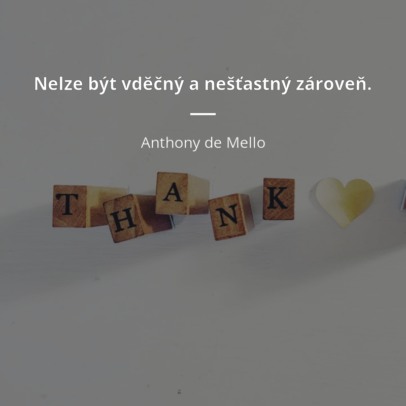 Anthony de Mello citar: „Nelze být vděčný a nešťastný zároveň.“