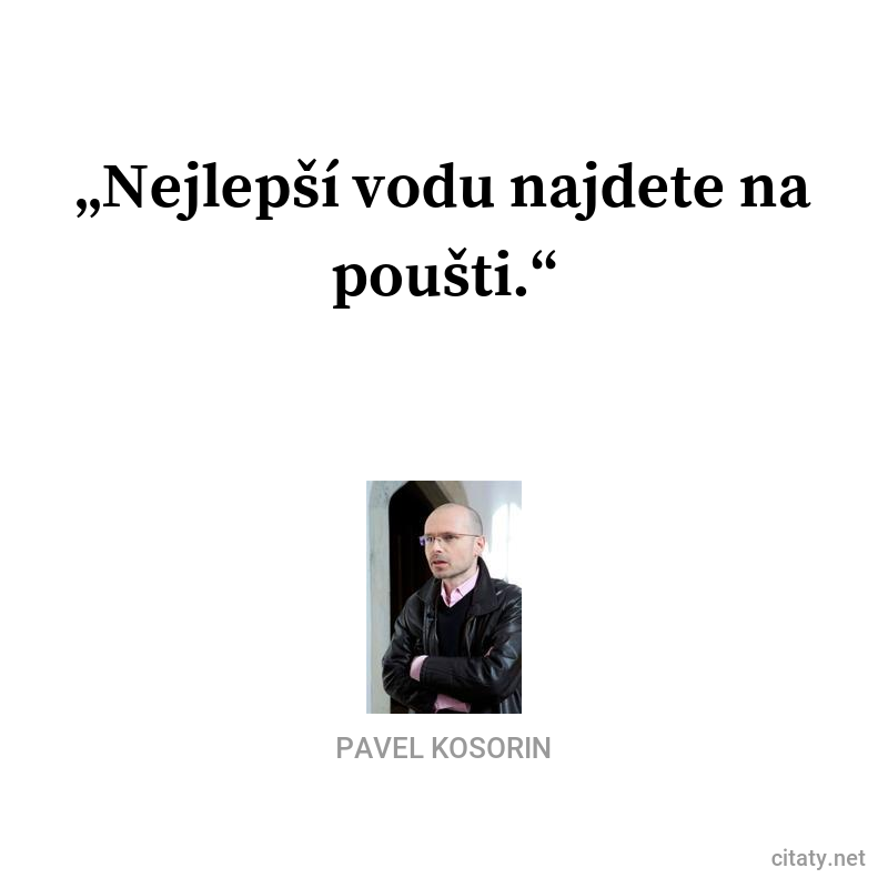 Pavel Kosorin citar: „Nejlepší vodu najdete na poušti.“