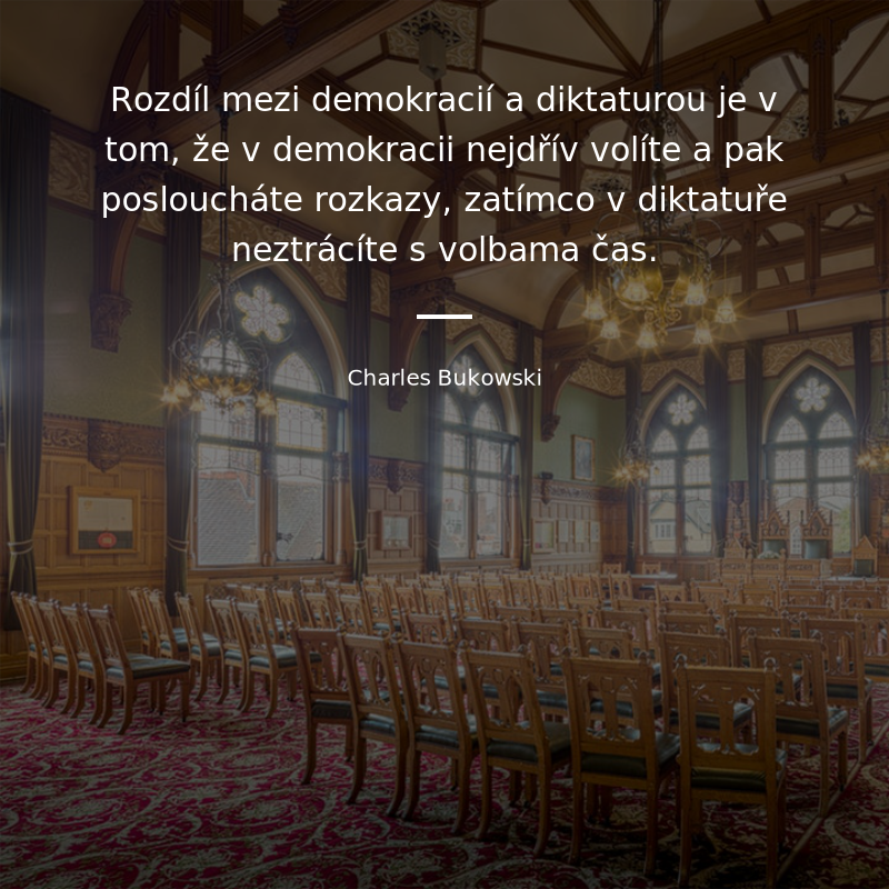 Charles Bukowski citar: „Rozdíl mezi demokracií a diktaturou je v tom, že v demokracii nejdřív volíte a pak posloucháte rozkazy, zatímco v diktatuře neztrácíte s volbama čas.“