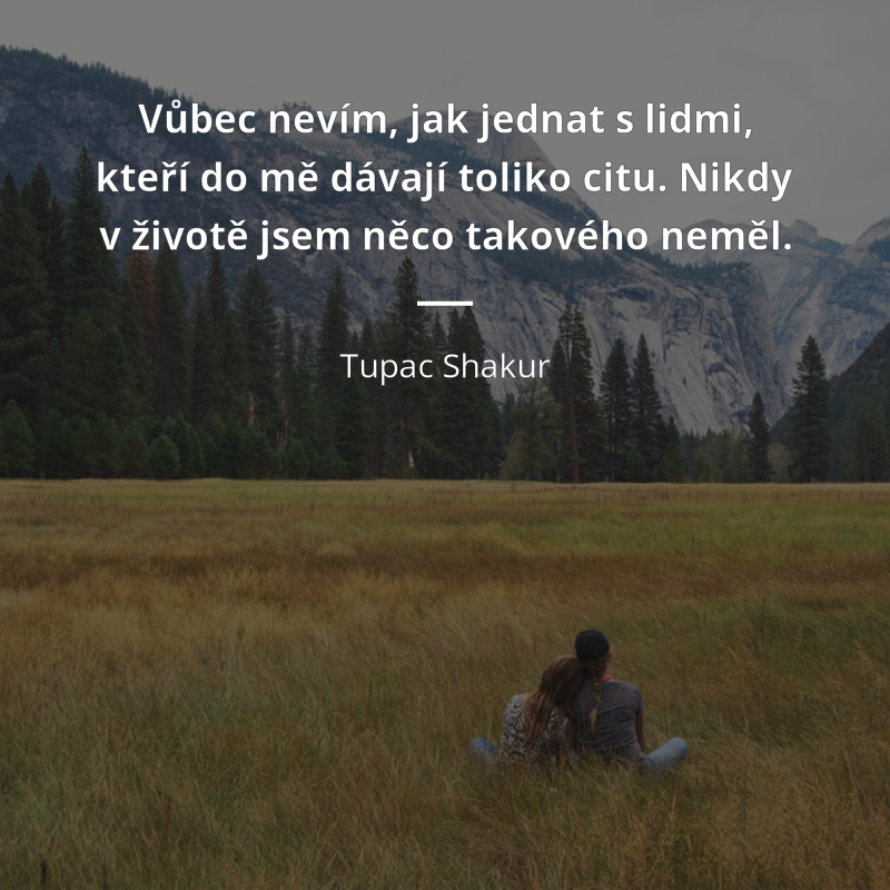 Tupac Shakur citar: „Vůbec nevím, jak jednat s lidmi, kteří do mě dávají toliko citu. Nikdy v životě jsem něco takového neměl.“