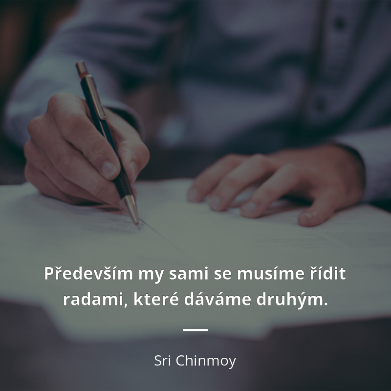 Sri Chinmoy citar: „Především my sami se musíme řídit radami, které dáváme druhým.“