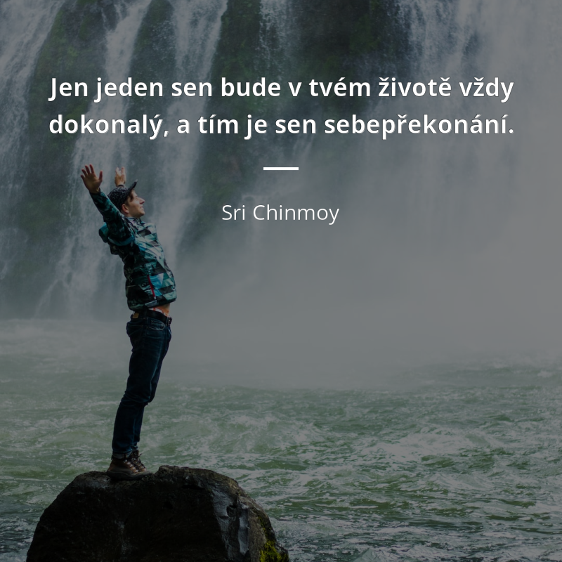 Sri Chinmoy citar: „Jen jeden sen bude v tvém životě vždy dokonalý, a tím je sen sebepřekonání.“